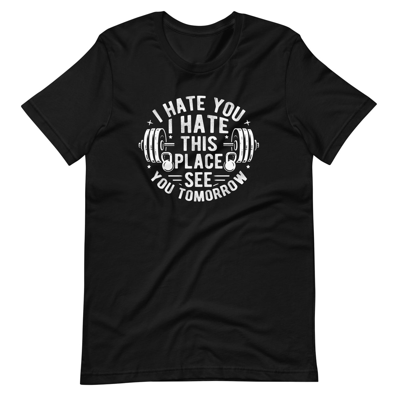 I Hate You This Place See You Tomorrow Funny Gym Workout Unisex T-Shirt